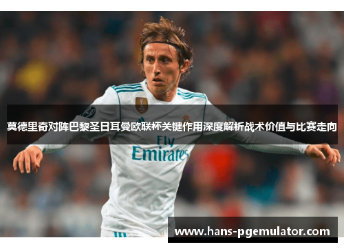 莫德里奇对阵巴黎圣日耳曼欧联杯关键作用深度解析战术价值与比赛走向