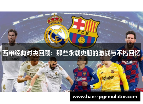 西甲经典对决回顾：那些永载史册的激战与不朽回忆